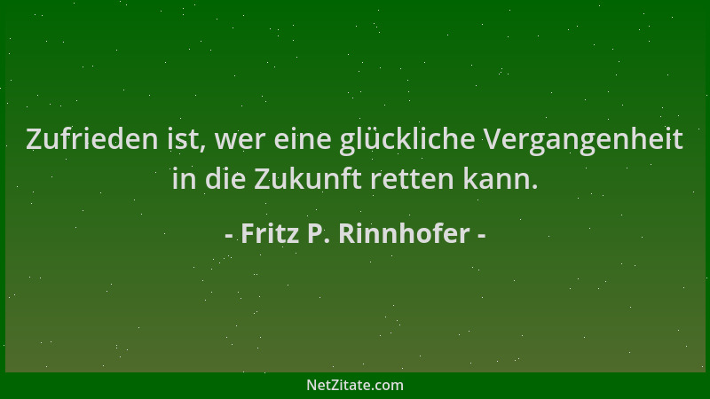 Fritz P. Rinnhofer - Zufrieden ist, wer eine glückliche Vergangenheit in die Zukunft retten kann....