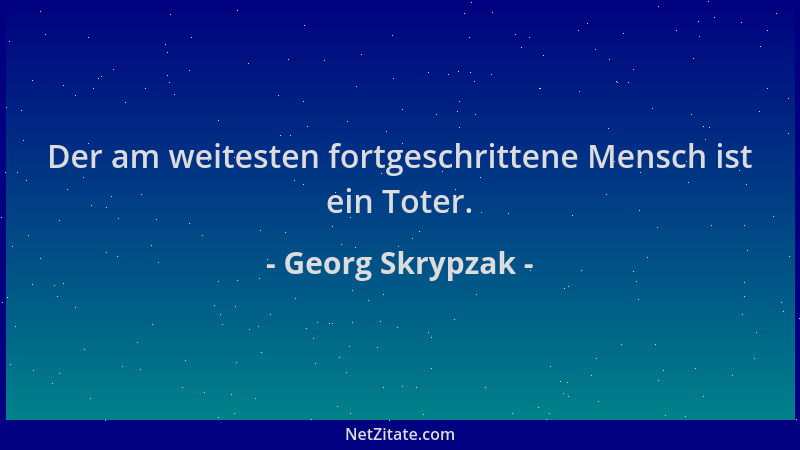 Georg Skrypzak - Der am weitesten fortgeschrittene Mensch ist ein Toter....