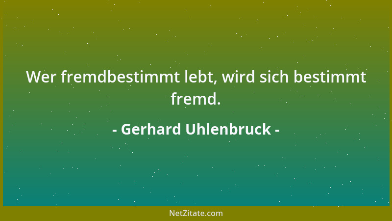 Gerhard Uhlenbruck - Wer fremdbestimmt lebt, wird sich bestimmt fremd....