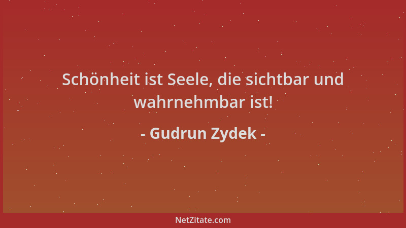 Gudrun Zydek - Schönheit ist Seele, die sichtbar und wahrnehmbar ist!...