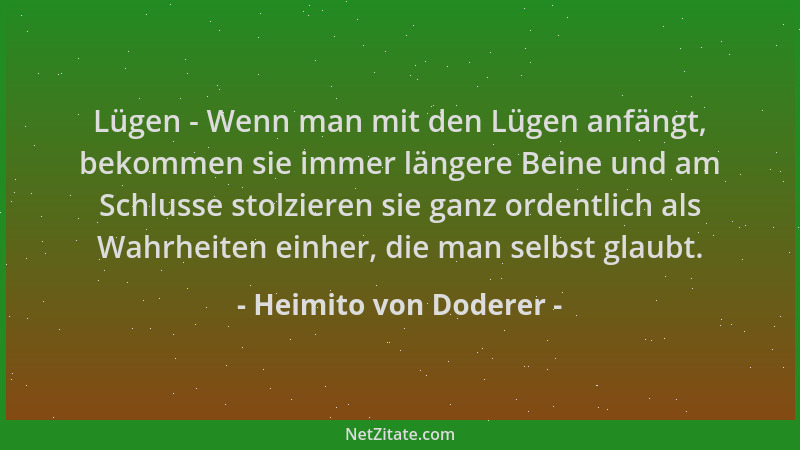 Heimito von Doderer - Lügen - Wenn man mit den Lügen anfängt, bekommen sie immer längere Beine und am Schlusse stolzieren s...