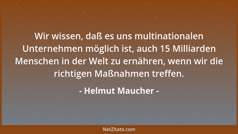 Helmut Maucher - Wir wissen, daß es uns multinationalen Unternehmen möglich ist, auch 15 Milliarden Menschen in der Welt zu...