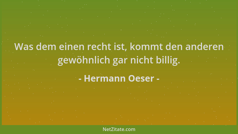 Hermann Oeser - Was dem einen recht ist, kommt den anderen gewöhnlich gar nicht billig....