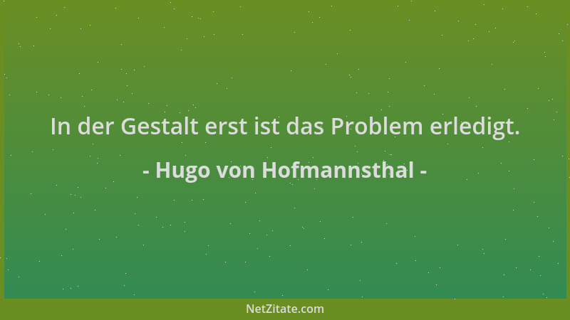 Hugo von Hofmannsthal - In der Gestalt erst ist das Problem erledigt....