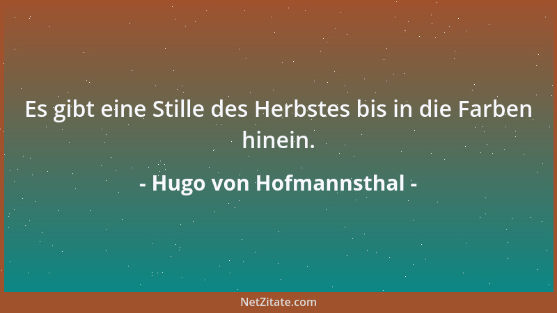 Hugo von Hofmannsthal - Es gibt eine Stille des Herbstes bis in die Farben hinein....