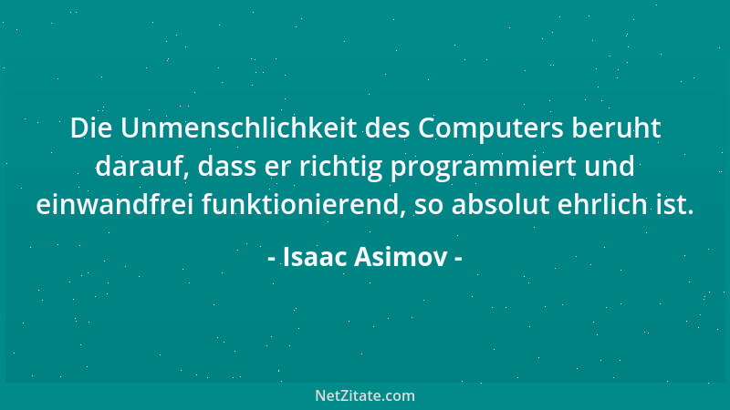 Isaac Asimov - Die Unmenschlichkeit des Computers beruht darauf, dass er richtig programmiert und einwandfrei funktionieren...
