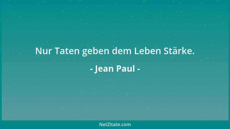 Jean Paul - Nur Taten geben dem Leben Stärke....