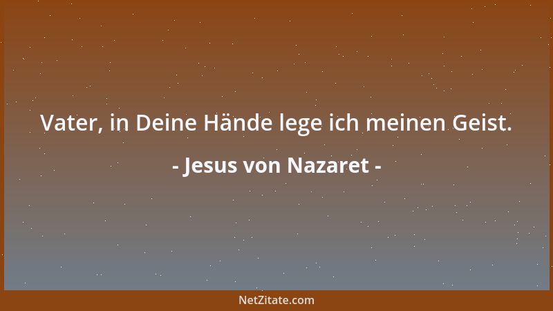 Jesus von Nazaret - Vater, in Deine Hände lege ich meinen Geist....