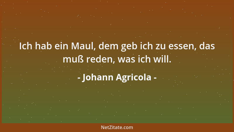 Johann Agricola - Ich hab ein Maul, dem geb ich zu essen, das muß reden, was ich will....