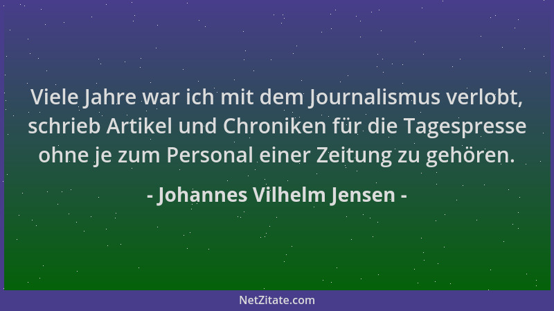 Johannes Vilhelm Jensen - Viele Jahre war ich mit dem Journalismus verlobt, schrieb Artikel und Chroniken für die Tagespres...