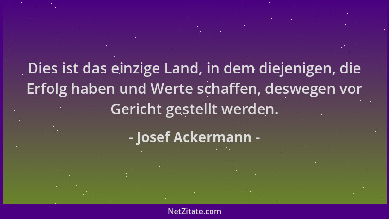 Josef Ackermann - Dies ist das einzige Land, in dem diejenigen, die Erfolg haben und Werte schaffen, deswegen vor Gericht g...