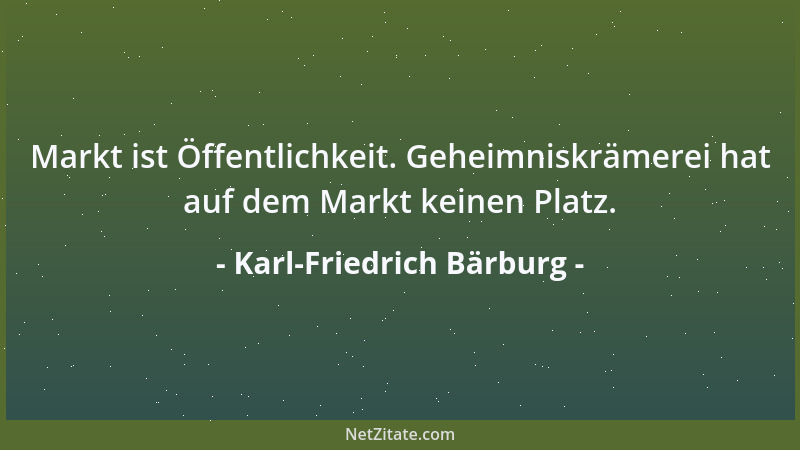 Karl-Friedrich Bärburg - Markt ist Öffentlichkeit. Geheimniskrämerei hat auf dem Markt keinen Platz....