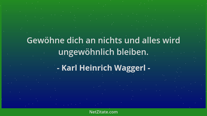 Karl Heinrich Waggerl - Gewöhne dich an nichts und alles wird ungewöhnlich bleiben....