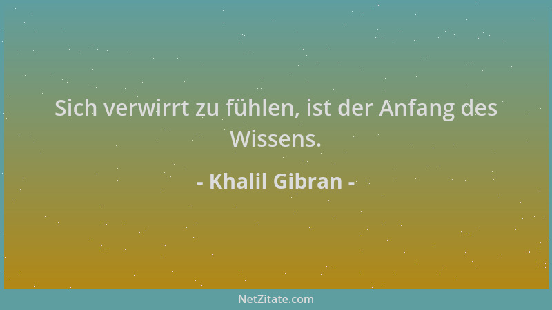 Khalil Gibran - Sich verwirrt zu fühlen, ist der Anfang des Wissens....