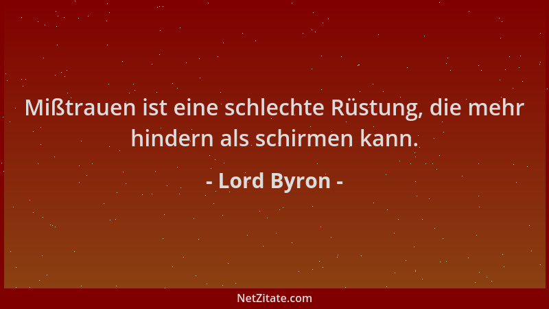 Lord Byron - Mißtrauen ist eine schlechte Rüstung, die mehr hindern als schirmen kann....