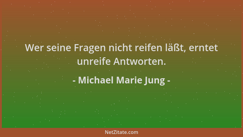 Michael Marie Jung - Wer seine Fragen nicht reifen läßt, erntet unreife Antworten....