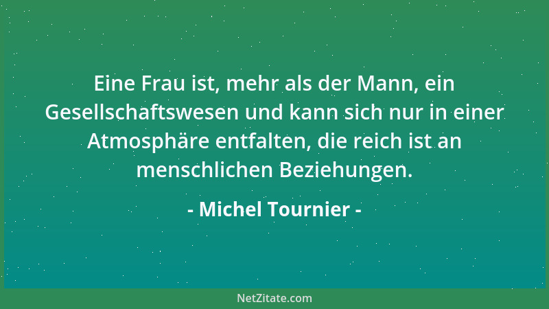 Michel Tournier - Der Mensch leidet mehr und mehr unter Einsamkeit, weil er immer größeren Reichtum und immer mehr Freiheit...