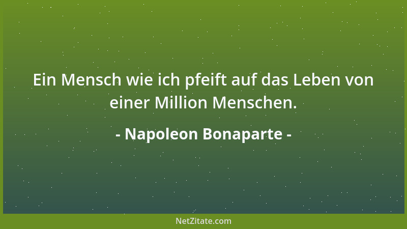 Napoleon Bonaparte - Ein Mensch wie ich pfeift auf das Leben von einer Million Menschen....