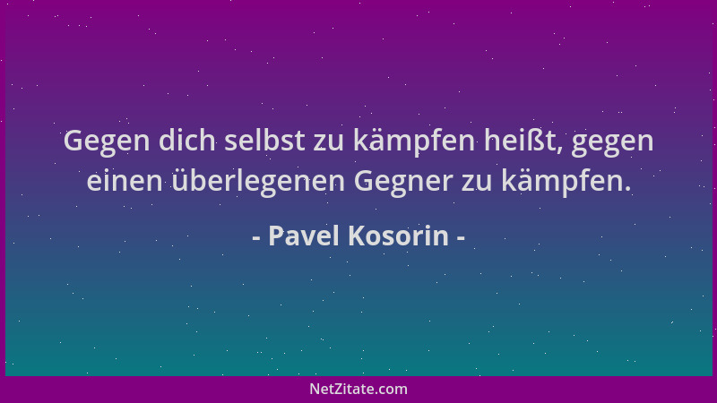 Pavel Kosorin - Gegen dich selbst zu kämpfen heißt, gegen einen überlegenen Gegner zu kämpfen....