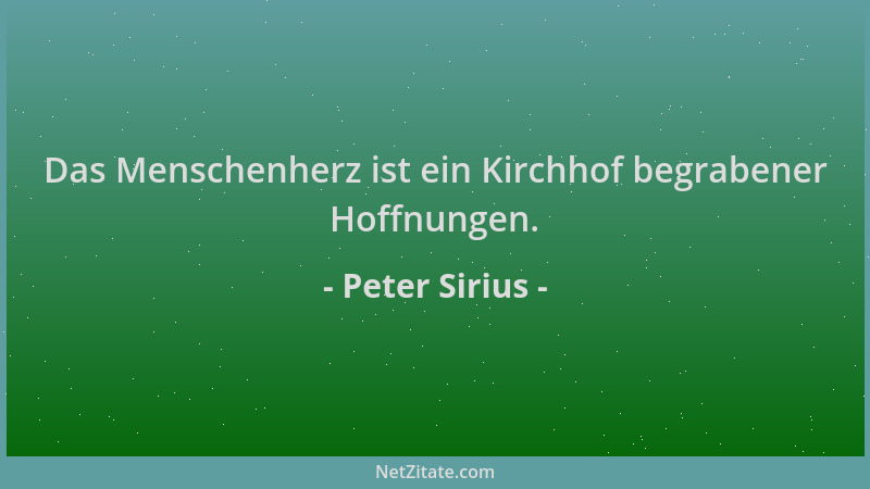 Peter Sirius - Das Menschenherz ist ein Kirchhof begrabener Hoffnungen....