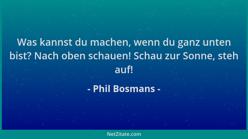 Phil Bosmans - Was kannst du machen, wenn du ganz unten bist? Nach oben schauen! Schau zur Sonne, steh auf!...