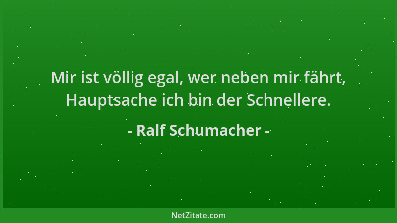 Ralf Schumacher - Mir ist völlig egal, wer neben mir fährt, Hauptsache ich bin der Schnellere....