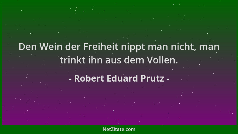 Robert Eduard Prutz - Den Wein der Freiheit nippt man nicht, man trinkt ihn aus dem Vollen....