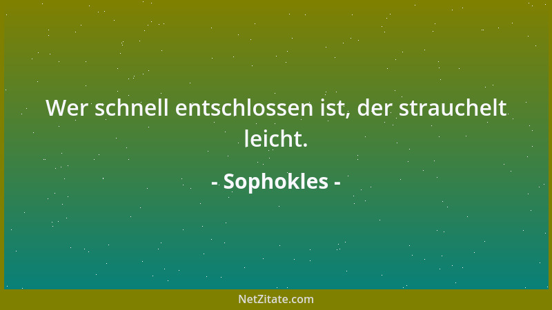 Sophokles - Wer schnell entschlossen ist, der strauchelt leicht....