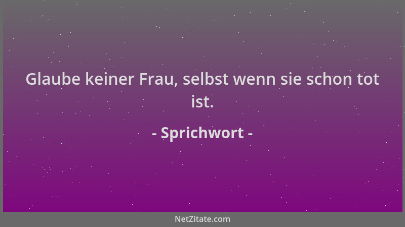 Sprichwort - Glaube keiner Frau, selbst wenn sie schon tot ist....