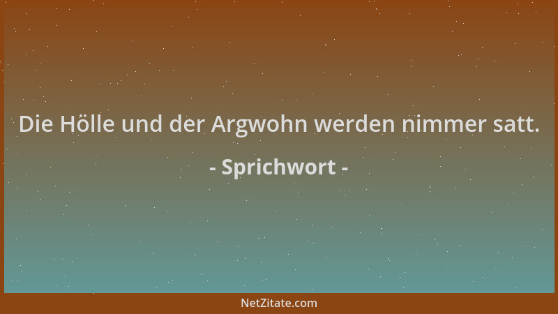Sprichwort - Die Hölle und der Argwohn werden nimmer satt....