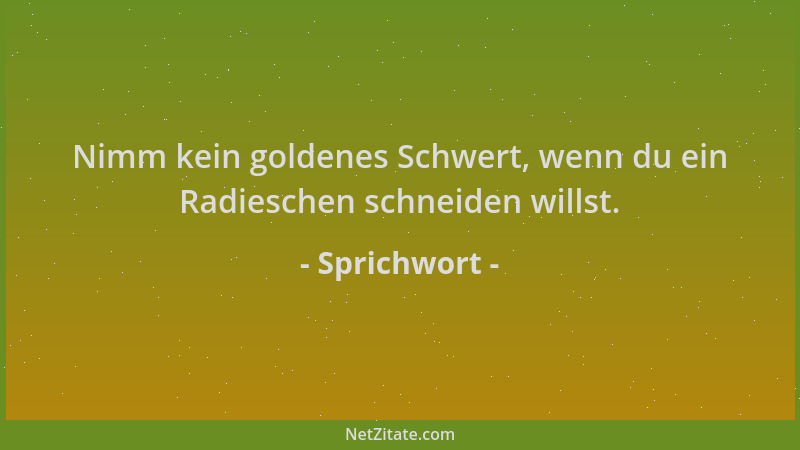Sprichwort - Nimm kein goldenes Schwert, wenn du ein Radieschen schneiden willst....