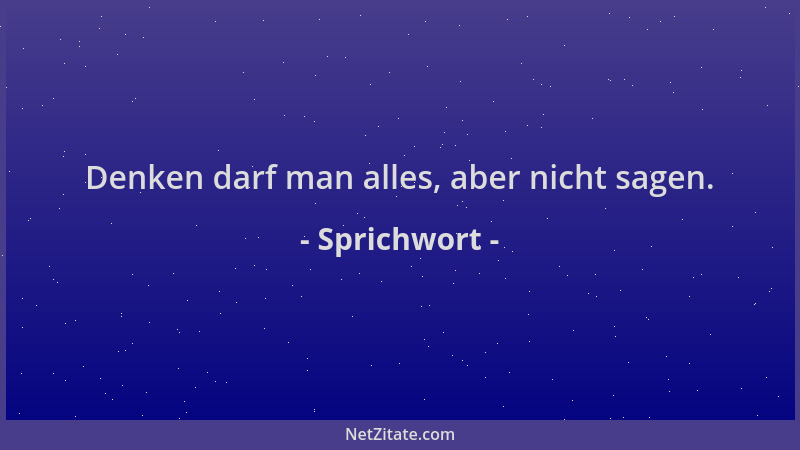 Sprichwort - Denken darf man alles, aber nicht sagen....