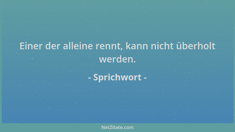 Sprichwort - Einer der alleine rennt, kann nicht überholt werden....