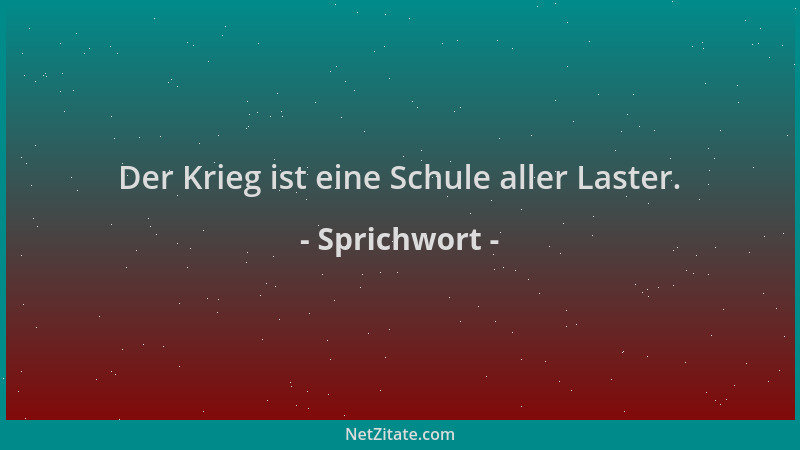 Sprichwort - Der Krieg ist eine Schule aller Laster....