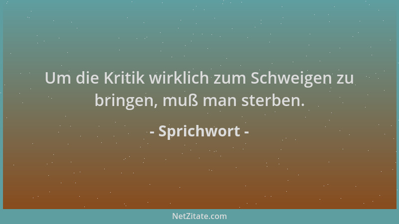 Sprichwort - Um die Kritik wirklich zum Schweigen zu bringen, muß man sterben....