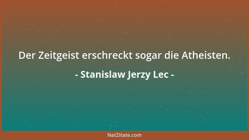 Stanislaw Jerzy Lec - Der Zeitgeist erschreckt sogar die Atheisten....