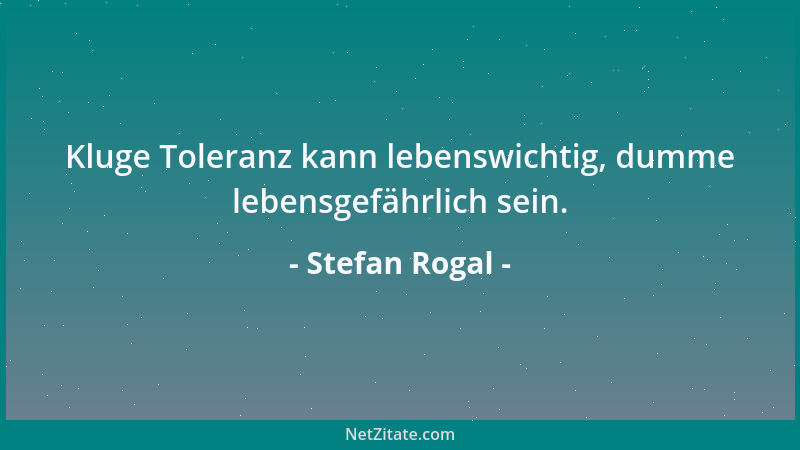 Stefan Rogal - Kluge Toleranz kann lebenswichtig, dumme lebensgefährlich sein....