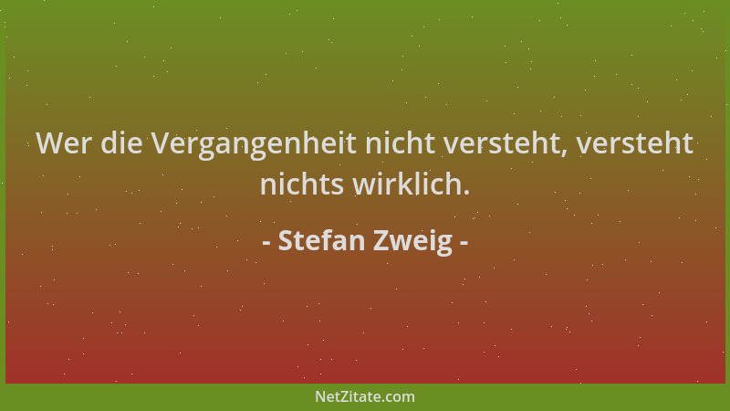Stefan Zweig - Wer die Vergangenheit nicht versteht, versteht nichts wirklich....