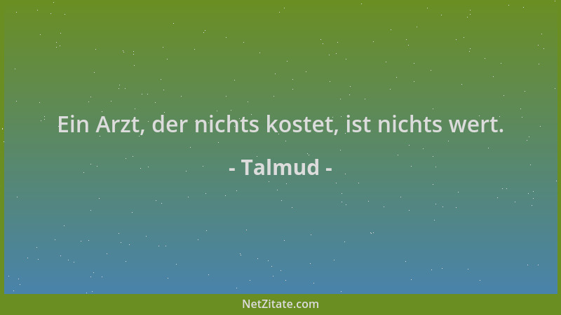Talmud - Ein Arzt, der nichts kostet, ist nichts wert....
