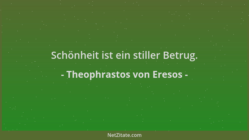 Theophrastos von Eresos - Schönheit ist ein stiller Betrug....