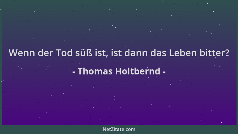 Thomas Holtbernd - Wenn der Tod süß ist, ist dann das Leben bitter?...