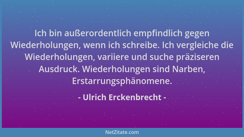 Ulrich Erckenbrecht - Ich bin außerordentlich empfindlich gegen Wiederholungen, wenn ich schreibe. Ich vergleiche die Wiede...