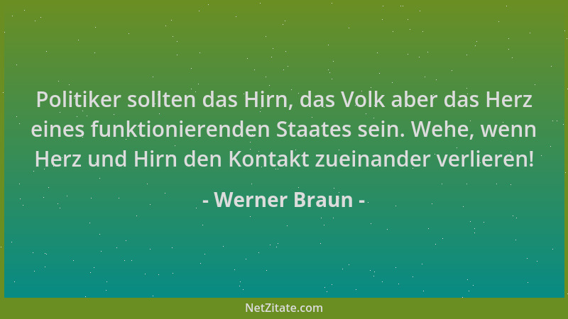 Werner Braun - Politiker sollten das Hirn, das Volk aber das Herz eines funktionierenden Staates sein. Wehe, wenn Herz und...