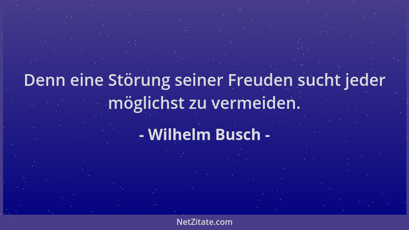Wilhelm Busch - Denn eine Störung seiner Freuden sucht jeder möglichst zu vermeiden....