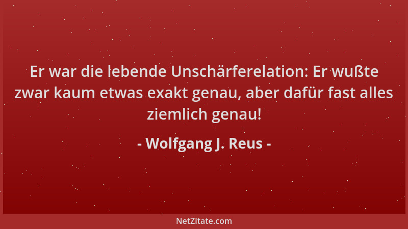 Wolfgang J. Reus - Er war die lebende Unschärferelation: Er wußte zwar kaum etwas exakt genau, aber dafür fast alles ziemli...