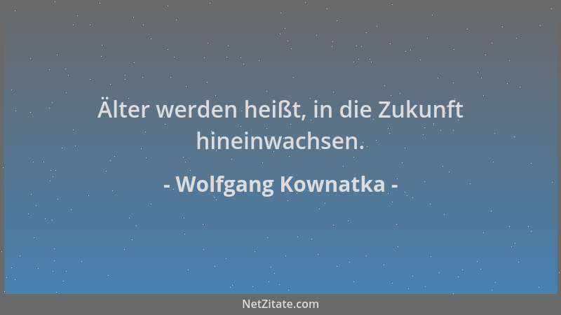 Wolfgang Kownatka - Älter werden heißt, in die Zukunft hineinwachsen....