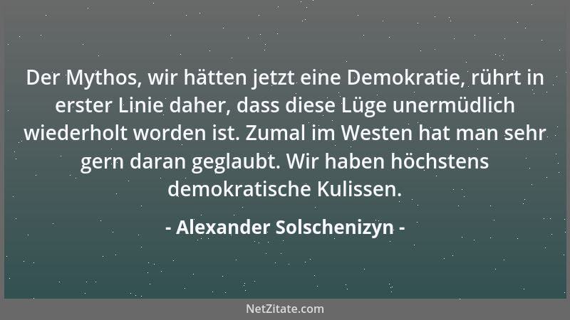 Alexander Solschenizyn - Der Mythos, wir hätten jetzt eine Demokratie, rührt in erster Linie daher, dass diese Lüge unermüd...