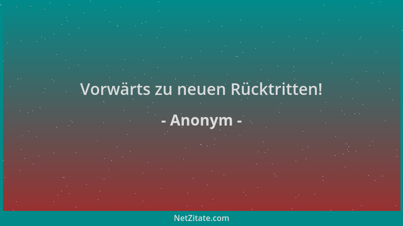 Anonym - Vorwärts zu neuen Rücktritten!...