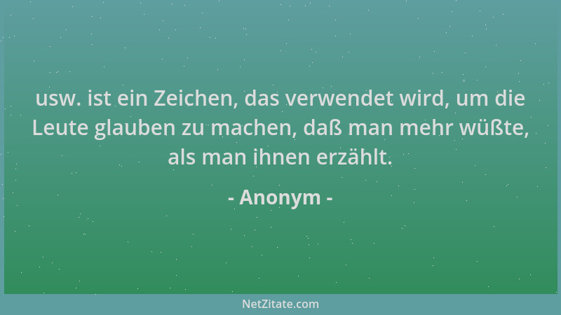Anonym - usw. ist ein Zeichen, das verwendet wird, um die Leute glauben zu machen, daß man mehr wüßte, als man ihnen erzähl...