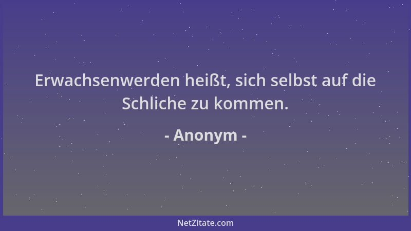 Anonym - Erwachsenwerden heißt, sich selbst auf die Schliche zu kommen....